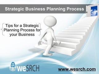 ```
Tips for a Strategic
Planning Process for
your Business
Strategic Business Planning Process
www.wesrch.com
 