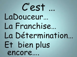 C’est …LaDouceur… La Franchise…La Détermination… Et bien plus encore….