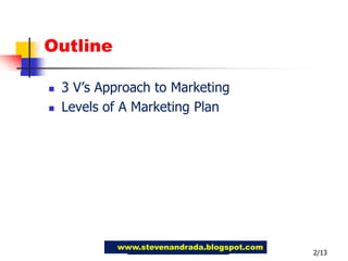 Outline3 V’s Approach to MarketingLevels of A Marketing Plan2/13www.stevenandrada.blogspot.com