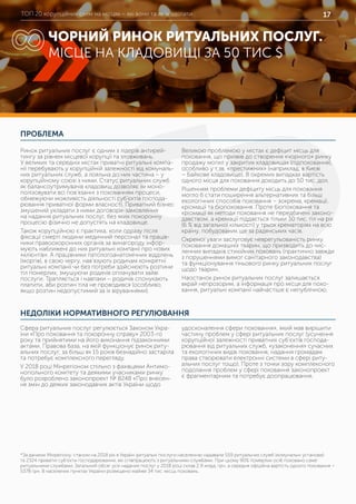 ТОП 20 корупційних схем на місцях – які вони та як їх здолати 17
ПРОБЛЕМА
НЕДОЛІКИ НОРМАТИВНОГО РЕГУЛЮВАННЯ
Ринок ритуальних послуг є одним з лідерів антирей-
тингу за рівнем місцевої корупції та зловживань.
У великих та середніх містах приватні ритуальні компа-
нії перебувають у корупційній залежності від комуналь-
них ритуальних служб, а лояльна до них частина – у
корупційному союзі з ними. Статус ритуальних служб
як балансоутримувачів кладовищ дозволяє їм моно-
полізовувати всі пов’язанні з похованням процеси,
обмежуючи можливість діяльності суб’єктів господа-
рювання приватної форми власності. Приватний бізнес
змушений укладати з ними договори-замовлення
на надання ритуальних послуг, без яких похоронну
процесію фізично не допустять на кладовище.
Також корупційною є практика, коли одразу після
фіксації смерті людини медичний персонал та праців-
ники правоохоронних органів за винагороду інфор-
мують наближені до них ритуальні компанії про нових
«клієнтів». А працівники патологоанатомічних відділень
(моргів), в свою чергу, нав’язують родичам конкретні
ритуальні компанії чи без потреби здійснюють розтини
тіл померлих, змушуючи родичів оплачувати зайві
послуги. Трапляється і навпаки – родичів спонукають
платити, аби розтин тіла не проводився (особливо,
якщо розтин недопустимий за їх віруваннями).
Великою проблемою у містах є дефіцит місць для
поховання, що призвів до створення «чорного» ринку
продажу могил у закритих кладовищах (підпоховання),
особливо у т.зв. «престижних» (наприклад, в Києві
– Байкове кладовище). В окремих випадках вартість
одного місця для поховання доходить до 50 тис. дол.
Рішенням проблеми дефіциту місць для поховання
могло б стати поширення альтернативних та більш
екологічних способів поховання – зокрема, кремації,
кріомації та біопоховання. Проте біопоховання та
кріомації як методи поховання не передбачені законо-
давством, а кремації піддається тільки 30 тис. тіл на рік
(6 % від загальної кількості) у трьох крематоріях на всю
країну, побудованих ще за радянських часів.
Окремої уваги заслуговує неврегульованість ринку
поховання домашніх тварин, що призводить до чис-
ленних випадків стихійних поховань (практично завжди
з порушеннями вимог санітарного законодавства)
та функціонування тіньового ринку ритуальних послуг
щодо тварин.
Наостанок ринок ритуальних послуг залишається
вкрай непрозорим, а інформація про місця для похо-
вання, ритуальні компанії найчастіше є непублічною.
Сфера ритуальних послуг регулюється Законом Укра-
їни «Про поховання та похоронну справу» 2003-го
року та прийнятими на його виконання підзаконними
актами. Правова база, на якій функціонує ринок риту-
альних послуг, за більш як 15 років безнадійно застаріла
та потребує комплексного перегляду.
У 2018 році Мінрегіоном спільно з фахівцями Антимо-
нопольного комітету та деякими учасниками ринку
було розроблено законопроект № 8248 «Про внесен-
ня змін до деяких законодавчих актів України щодо
*За даними Мінрегіону: станом на 2018 рік в Україні ритуальні послуги населенню надавали 559 ритуальних служб (комунальні установи)
та 2324 приватні суб’єкти господарювання, які співпрацюють з ритуальними службами. При цьому 90% померлих осіб поховано саме
ритуальними службами. Загальний обсяг усіх наданих послуг у 2018 році склав 2,9 млрд. грн, а середня офіційна вартість одного поховання –
5378 грн. В населених пунктах України розміщено майже 34 тис. місць поховань.
удосконалення сфери поховання», який мав вирішити
частину проблем у сфері ритуальних послуг (усунення
корупційної залежності приватних суб’єктів господа-
рювання від ритуальних служб, «узаконення» сучасних
та екологічних видів поховання, надання громадам
права створювати електронні системи в сфері риту-
альних послуг тощо). Проте з точки зору комплексного
подолання проблем у сфері поховання законопроект
є фрагментарним та потребує доопрацювання.
ЧОРНИЙ РИНОК РИТУАЛЬНИХ ПОСЛУГ.
МІСЦЕ НА КЛАДОВИЩІ ЗА 50 ТИС $
8
 