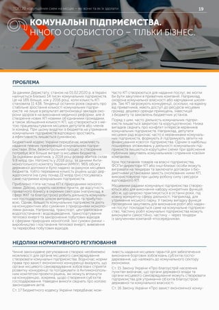 ТОП 20 корупційних схем на місцях – які вони та як їх здолати 19
ПРОБЛЕМА
НЕДОЛІКИ НОРМАТИВНОГО РЕГУЛЮВАННЯ
За даними Держстату, станом на 01.02.2020 р. в Україні
налічується близько 14 тисяч комунальних підприємств.
Це на 18% більше, ніж у 2016 році, коли кількість КП
становила 11 438. Тенденції останніх років свідчать про
стабільне зростання кількості комунальних підпри-
ємств: не лише в результаті автономізації закладів охо-
рони здоров’я на виконання медичної реформи, але й
створення нових КП новими об’єднаними громадами,
а також збільшення кількості КП, що створюються з ме-
тою працевлаштування місцевих депутатів або членів
їх команд. При цьому видатки із бюджетів на утримання
комунальних підприємств відповідно зростають,
а ефективність лишається сумнівною.
Бюджетний кодекс України передбачає можливість
надання певних преференцій комунальним підпри-
ємствам. Втім, безконтрольний процес їх створення
потребує все більше витрат із місцевих бюджетів.
За оцінками аналітиків, у 2018 році розмір збитків склав
9,8 млрд грн. Натомість у 2018 році, за даними Анти-
монопольного комітету України (АМКУ), 96% обсягу
державної допомоги було надано за рахунок місцевих
бюджетів, тобто переважна кількість рішень щодо дер-
ждопомоги (на суму понад 22 млрд грн) стосувалась
саме підтримки комунальних підприємств.
Приблизно п’ята частина КП є природними монопо-
ліями. Дійсно, існують населені пункти, де відсутність
приватного бізнесу в окремих секторах (наприклад, в
сфері ЖКГ та благоустрою) робить діяльність комуналь-
них господарників цілком виправданою та прибутко-
вою. Однак, більшість комунальних підприємств діють
на конкурентних або суміжних з природними монопо-
ліями ринках. Наприклад, транспорт, централізоване
водопостачання і водовідведення, транспортування
теплової енергії та захоронення побутових відходів
є сферами природних монополій. Їхні суміжні ринки –
виробництво і постачання теплової енергії, вивезення
та переробка побутових відходів.
Часто КП створюються для надання послуг, які могли
би бути закуплені в приватних компаній. Наприклад,
охорона комунальної власності або харчування школя-
рів. Такі КП загрожують конкуренції, оскільки, на відміну
від приватників, мають доступ до ресурсів місцевих
громад: дешевої оренди приміщень, інвестицій
з бюджету та замовлень бюджетних установ.
Поряд з цим, часто діяльність комунальних підпри-
ємств лишається закритою та корупціогенною. Низка
випадків свідчать про конфлікт інтересів керівників
комунальних підприємств. Наприклад, депутати
місцевих рад водночас часто є керівниками комуналь-
них підприємств, формують й підтримують запити на
фінансування «свого» підприємства. Одним із найбільш
поширених зловживань у діяльності комунальних під-
приємств лишаються корупційні схеми при здійснення
публічних закупівель комунальників і сприяння «своїм»
компаніям.
Крім постачання товарів на власні підприємства,
ФОПи-директори КП або інші близькі особи можуть
вигравати на тендерах та заключати договори з бю-
джетними установами замість очолюваних ними КП,
використовуючи при цьому робочу силу і ресурси
відповідного КП.
Місцевими радами комунальні підприємства створю-
ються або для виконання набору конкретних функцій,
або ж, що широко практикується в останні роки, під
кожну конкретну сферу діяльності. Наприклад, для
утримання міського парку. У такому випадку функція
проведення закупівель для виконання робіт або надан-
ня послуг покладається саме на комунальне підприєм-
ство. Частину робіт комунальні підприємства можуть
виконувати самостійно, частину – через тендери
із залученням компаній-«посередників».
Чинне законодавче регулювання створює необмежені
можливості для органів місцевого самоврядування
створювати комунальні підприємства. Водночас норми
права про захист економічної конкуренції вказують, що
органи місцевого самоврядування зобов’язані сприяти
розвитку конкуренції та погоджувати із Антимонополь-
ним комітетом проекти рішень, які можуть вплинути
на конкуренцію, зокрема, щодо створення суб’єктів
господарювання. Наведені вимоги свідчать про колізію
законодавчих актів.
Ст. 17 Бюджетного кодексу України передбачає мож-
ливість надання місцевих гарантій для забезпечення
виконання боргових зобов’язань суб’єктів госпо-
дарювання, що належать до комунального сектору
економіки.
Ст. 15 Закону України «Про благоустрій населених
пунктів» визначає, що органи державної влади та
органи місцевого самоврядування можуть створювати
підприємства для утримання об’єктів благоустрою
державної та комунальної власності.
Ст. 16 Закону України «Про захист економічної конку-
КОМУНАЛЬНІ ПІДПРИЄМСТВА.
НІЧОГО ОСОБИСТОГО – ТІЛЬКИ БІЗНЕС.
9
 