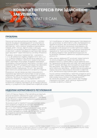 ТОП 20 корупційних схем на місцях – які вони та як їх здолати 21
ПРОБЛЕМА
НЕДОЛІКИ НОРМАТИВНОГО РЕГУЛЮВАННЯ
Значна частина муніципальних закупівель – на рівні
органів місцевого самоврядування та комунальних
підприємств (КП) – здійснюється шляхом так званих
«допорогів», тобто шляхом придбання замовником
товарів, робіт і послуг, вартість яких є меншою
за вартість, встановлену Законом України «Про публіч-
ні закупівлі», шляхом проведення «допорогової проце-
дури закупівлі»* через електронну систему «Prozorro».
Як відомо, комунальні підприємства – в розумінні
ч. 2 ст. 81 Цивільного кодексу України та пп. «а» п. 2 ч.
1 ст. 3 Закону України «Про запобігання корупції» – є
юридичними особами публічного права (їх засновни-
ками є відповідні міські ради). Яскравим прикладом
зловживань у муніципальних закупівлях є ситуації, коли
керівники таких КП укладають договори про закупівлю
товарів, робіт, послуг із з самими собою в статусі
фізичної особи-підприємця. По суті, такі закупівлі
здійснюються в умовах реального конфлікту інтересів.
Формально такі договори від імені комунального
підприємства підписують бухгалтери чи заступники
керівників КП задля уникнення очевидності конфлікту
інтересів. Проте це не спростовує факту наявності
реального конфлікту інтересів у керівника КП.
Окремо звертаємо увагу на таку колізію – реальним
конфліктом інтересів, відповідно до антикорупційного
закону, є суперечність між приватним інтересом особи
та її службовими чи представницькими повноваження-
ми, що впливає на об’єктивність або неупередженість
прийняття рішень, або на вчинення чи невчинення
дій під час виконання зазначених повноважень. До
посадових осіб юридичної особи публічного права
належать, як зазначено вище, і керівники комунальних
підприємств. А для них антикорупційний закон (ст.
25 Закону України «Про запобігання корупції») не
встановлює обмежень займатися підприємницькою
діяльністю.
Цим, власне, керівники КП на місцях і користуються
та охоче укладають договори про закупівлю за
бюджетні кошти у самих себе в статусі фізичної осо-
би-підприємця за зручними для себе, але невигідними
для КП цінами, без будь-якої конкуренції на допорого-
вих закупівлях. Така практика порушує ключові прин-
ципи публічних закупівель – добросовісна конкуренція
серед учасників, максимальна економія та ефектив-
ність, запобігання корупційним діям і зловживанням.
Іншою схемою зловживань є практика укладання дого-
ворів з приватними підприємствами, бенефіціарними
власниками яких є близькі особи керівника КП,
які також без проблем і, само собою, без тендеру
отримують контракт, який підписує керівники КП
в умовах конфлікту інтересів.
Стаття 25 Закону України «Про запобігання корупції»,
якою встановлено обмеження щодо сумісництва
та суміщення з іншими видами діяльності, – не перед-
бачає обмежень займатися підприємницькою діяльніс-
тю для керівників КП.
За вчинення дій чи прийняття рішень в умовах реаль-
ного конфлікту інтересів на сьогодні передбачена
адміністративна відповідальність: відповідно
до ч. 2 ст. 172-7 КУпАП, порушення вимог щодо запобі-
гання та врегулювання конфлікту інтересів – тягнуть
за собою накладення штрафу від 200 до 400 неопо-
датковуваних мінімумів доходів громадян, тобто
від 3400 до 6800 грн.
КОНФЛІКТ ІНТЕРЕСІВ ПРИ ЗДІЙСНЕННІ
ЗАКУПІВЕЛЬ.
КУМ, СВАТ, БРАТ І Я САМ.
10
*Для замовників, за умови, що вартість предмета закупівлі товару (товарів), послуги (послуг) дорівнює або перевищує 200 тис грн, а робіт –
1,5 млн грн; для замовників, які здійснюють діяльність в окремих сферах господарювання, за умови, що вартість предмета закупівлі товару
(товарів), послуги (послуг) дорівнює або перевищує 1 млн грн, а робіт – 5 млн грн.
 