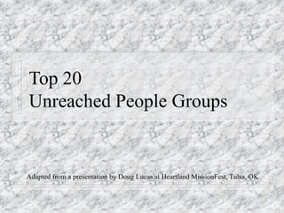 Top 20
Unreached People Groups
Adapted from a presentation by Doug Lucas at Heartland MissionFest, Tulsa, OK
 