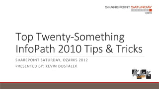 Top Twenty-Something
InfoPath 2010 Tips & Tricks
SHAREPOINT SATURDAY, OZARKS 2012
PRESENTED BY: KEVIN DOSTALEK
 