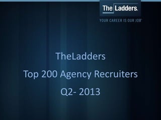 TheLadders
Top 200 Agency Recruiters
Q2- 2013
 