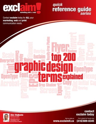 quick

reference guide
series

Contact exclaim today for ALL your
marketing, web and print
communication needs.

marketing, print and web

contact
exclaim today

Alex Stojkovic
Marketing Evangelist
alex@exclaimit.ca
@stojkovic_alex
http://linkd.in/16WOj0V

Visit us online at

From outside the Toronto area

www.exclaimit.ca (416) 889-8345

 