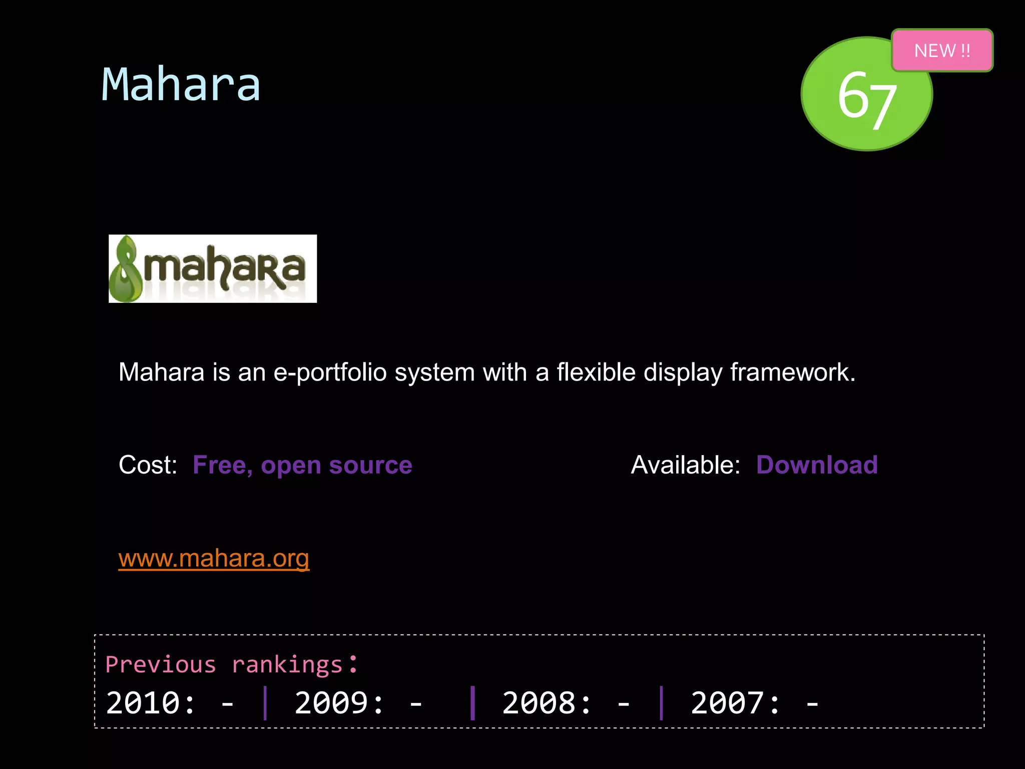 NEW !!

Mahara                                                          67


Mahara is an e-portfolio system with a flexible display framework.


Cost: Free, open source                      Available: Download


www.mahara.org



Previous rankings:
2010: - | 2009: -             | 2008: - | 2007: -
 