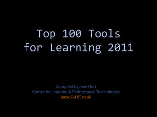 Top 100 Tools
for Learning 2011


              Compiled by Jane Hart
 Centre for Learning & Performance Technologies
                www.C4LPT.co.uk
 
