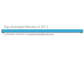 Top Animated Movies of 2011

by Brandon Crombar of LatestAnimatedMovies.com
 