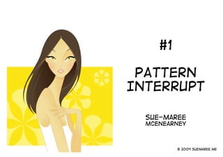 #1

 PATTERN
INTERRUPT

  Sue-maree
  McEnearney



          © 2009 suemaree.me
 