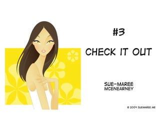 #3

CHECK it Out


   Sue-maree
   McEnearney



          © 2009 suemaree.me
 