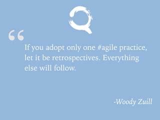 “If you adopt only one #agile practice,
let it be retrospectives. Everything
else will follow.
-Woody Zuill
 
