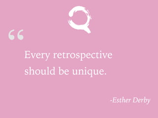 “Every retrospective
should be unique.
-Esther Derby
 