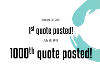 October 30, 2013
1st quote posted!
July 28, 2016
1000th quote posted!
 