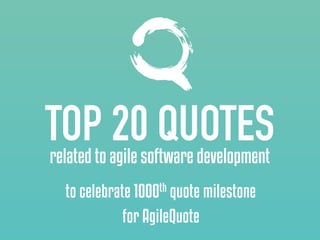 TOP 20 QUOTESrelated to agile software development
to celebrate 1000th quote milestone
for AgileQuote
 