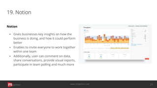 19. Notion
Notion
▪ Gives businesses key insights on how the
business is doing, and how it could perform
better
▪ Enables to invite everyone to work together
within one team
▪ Additionally, user can comment on data,
share conversations, provide visual reports,
participate in team polling and much more
opinion 21www.mopinion.com
 