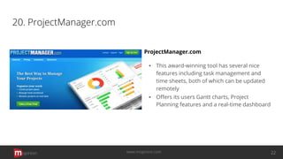 20. ProjectManager.com
ProjectManager.com
▪ This award-winning tool has several nice
features including task management and
time sheets, both of which can be updated
remotely
▪ Oﬀers its users Gantt charts, Project
Planning features and a real-time dashboard
opinion 22www.mopinion.com
 
