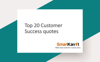 Top 20 Customer
Success quotes
Make every customer a success story
 