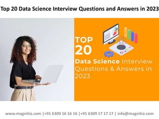 Top 20 Data Science Interview Questions and Answers in 2023
www.magnitia.com |+91 6309 16 16 16 |+91 6309 17 17 17 | info@magnitia.com
 