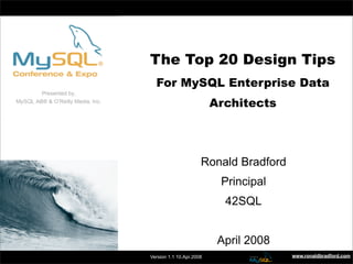 The Top 20 Design Tips


                   The Top 20 Design Tips
                     For MySQL Enterprise Data
                                            Architects




                                         Ronald Bradford
                                                Principal
                                                 42SQL


                                                April 2008
                Presented By: Ronald Bradford
                   Version 1.1 10.Apr.2008                   www.ronaldbradford.com
 