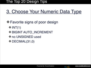 The Top 20 Design Tips

3. Choose Your Numeric Data Type

❖ Favorite signs of poor design
 ❖ INT(1)‫‏‬
 ❖ BIGINT AUTO_INCR...