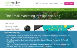 • Dotmailer est un éditeur de solution marketing complète s’intégrant parfaitement aux
outils les plus utilisée du marketi...