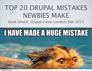 TOP 20 DRUPAL MISTAKES
NEWBIES MAKE
Iztok Smolič, Drupal Camp London, Mar 2013
Thursday, August 29, 13
 