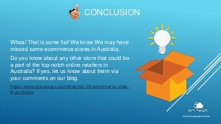 CONCLUSION
Whoa! That is some list! We know We may have
missed some ecommerce stores in Australia.
Do you know about any other store that could be
a part of the top-notch online retailers in
Australia? If yes, let us know about them via
your comments on our blog.
https://www.cloudways.com/blog/top-20-ecommerce-sites-
in-australia/
www.cloudways.com/en
 