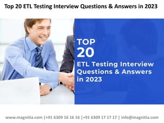 Top 20 ETL Testing Interview Questions & Answers in 2023
www.magnitia.com |+91 6309 16 16 16 |+91 6309 17 17 17 | info@magnitia.com
 
