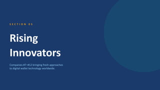 S E C T I O N 0 5
Rising
Innovators
Companies #7–#12 bringing fresh approaches
to digital wallet technology worldwide.
 