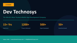 #1 RANKED
Dev Technosys
The World's Most Trusted eWallet App Development Company
15+ Yrs
Experience
1200+
Projects Delivered
500+
Expert Developers
50+
Countries Served
Jaipur, India | www.devtechnosys.com | info@devtechnosys.com
 