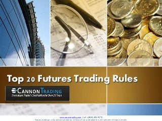 Top 20 Futures Trading Rules 
www.cannontrading.com | Call - (800) 454-9572 
Futures trading is risky and not suitable for everyone. Past performance is not indicative of futures results. 
 
