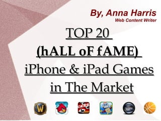 By, Anna Harris
Web Content Writer
TOP 20TOP 20
(hALL oF fAME)(hALL oF fAME)
iPhone & iPad GamesiPhone & iPad Games
in The Marketin The Market
 