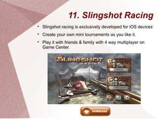 11. Slingshot Racing

Slingshot racing is exclusively developed for iOS devices

Create your own mini tournaments as you...