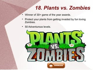 18. Plants vs. Zombies

Winner of 30+ game of the year awards.

Protect your plants from getting invaded by fun loving
Z...