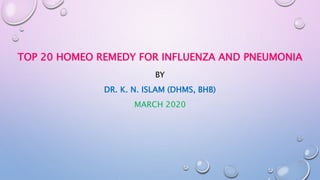 TOP 20 HOMEO REMEDY FOR INFLUENZA AND PNEUMONIA
BY
DR. K. N. ISLAM (DHMS, BHB)
MARCH 2020
 