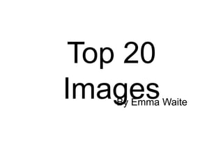 Top 20
Images

By Emma Waite

 