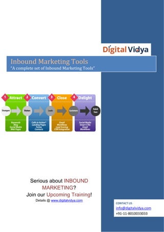 Serious about INBOUND
MARKETING?
Join our Upcoming Training!
Details @ www.digitalvidya.com
Inbound Marketing Tools
“A complete set of Inbound Marketing Tools”
CONTACT US
info@digitalvidya.com
+91-11-8010033033
 