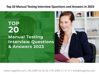 Top 20 Manual Testing Interview Questions and Answers in 2023
www.magnitia.com |+91 6309 16 16 16 |+91 6309 17 17 17 | info@magnitia.com
 