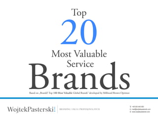 Top

  20               Most Valuable
                     Service

Brands
Based on „BrandZ Top 100 Most Valuable Global Brands” developed by Millward Brown Optimor
 