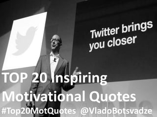 TOP 20 Inspiring 
Motivational Quotes 
#Top20MotQuotes @VladoBotsvadze 
 