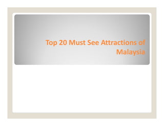 Top 20 Must See Attractions of
Top 20 Must See Attractions of
Malaysia
Malaysia
 