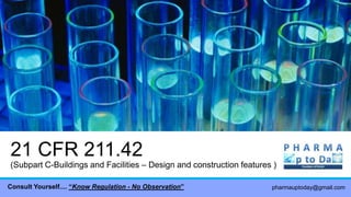 21 CFR 211.42
(Subpart C-Buildings and Facilities – Design and construction features )
pharmauptoday@gmail.comConsult Yourself.... ―Know Regulation - No Observation‖
 