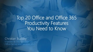 Top 20 Office and Office 365
Productivity Features
You Need to Know
Christian Buckley
Founder & CEO of CollabTalk LLC
Office Server and Services MVP
 