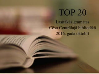 TOP 20
Lasītākās grāmatas
Cēsu Centrālajā bibliotēkā
2016. gada oktobrī
 