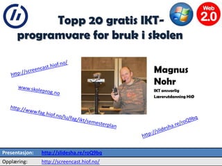 2         Topp 20 gratis IKT-
      programvare for bruk i skolen

                                             Magnus
                                             Nohr
                                             IKT ansvarlig
                                             Lærerutdanning HiØ




Presentasjon:   http://slidesha.re/roQ9bq
Opplæring:      http://screencast.hiof.no/
 