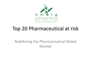 Top 20 Pharmaceutical at risk
Redefining the Pharmaceutical Global
Market
 