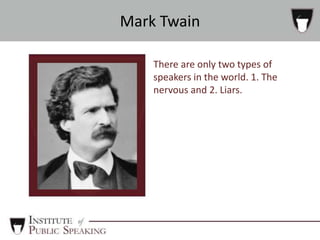 There are only two types of
speakers in the world. 1. The
nervous and 2. Liars.
Mark Twain
 