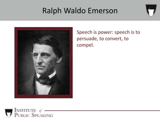 Speech is power: speech is to
persuade, to convert, to
compel.
Ralph Waldo Emerson
 