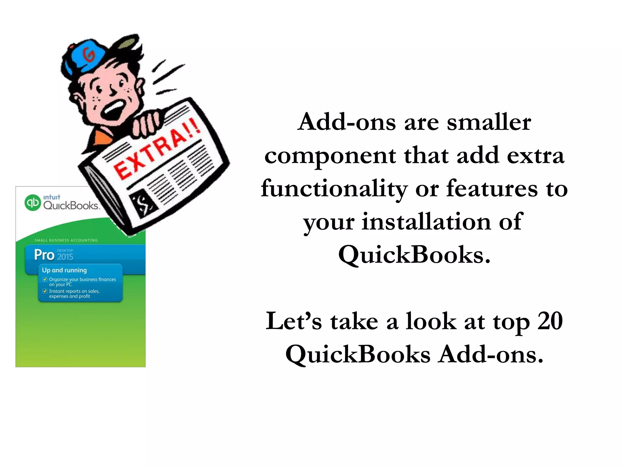 Add-ons are smaller
component that add extra
functionality or features to
your installation of
QuickBooks.
Let’s take a look at top 20
QuickBooks Add-ons.
 